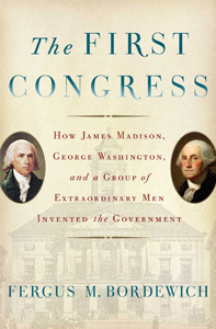 The First Congress: How James Madison, George Washington, and a Group of Extraordinary Men Invented the Government
