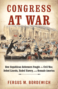 CONGRESS AT WAR: How Republican Reformers Fought The Civil War, Defied Lincoln, Ended Slavery, And Remade America
