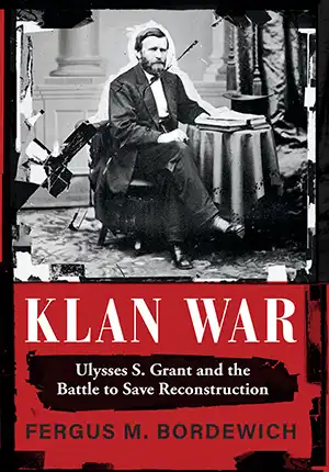 Klan War: Ulysses S. Grant and the Battle to Save Reconstruction by Fergus M Bordewich